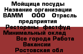 Мойщица посуды › Название организации ­ ВАММ  , ООО › Отрасль предприятия ­ Рестораны, фастфуд › Минимальный оклад ­ 15 000 - Все города Работа » Вакансии   . Ростовская обл.,Донецк г.